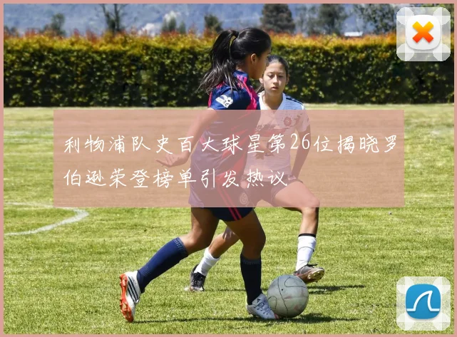 利物浦队史百大球星第26位揭晓罗伯逊荣登榜单引发热议