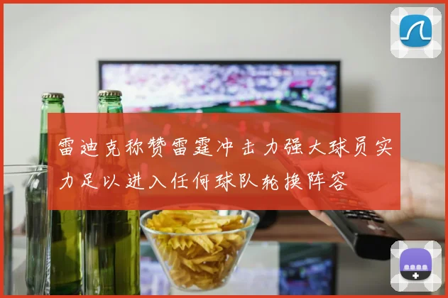 雷迪克称赞雷霆冲击力强大球员实力足以进入任何球队轮换阵容