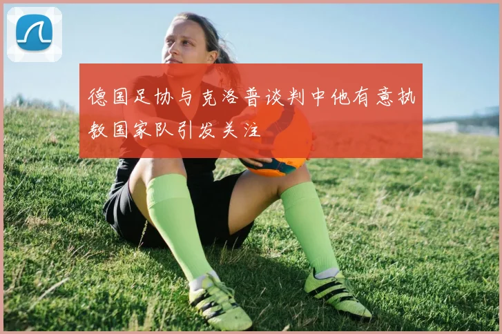 德国足协与克洛普谈判中他有意执教国家队引发关注