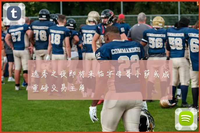 选秀之夜即将来临字母哥小萨或成重磅交易主角