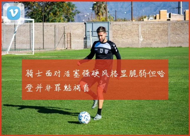骑士面对活塞强硬风格显脆弱但哈登并非罪魁祸首
